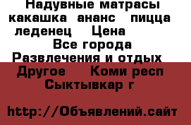 Надувные матрасы какашка /ананс / пицца / леденец  › Цена ­ 2 000 - Все города Развлечения и отдых » Другое   . Коми респ.,Сыктывкар г.